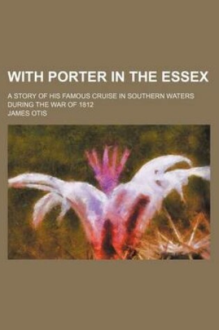 Cover of With Porter in the Essex; A Story of His Famous Cruise in Southern Waters During the War of 1812