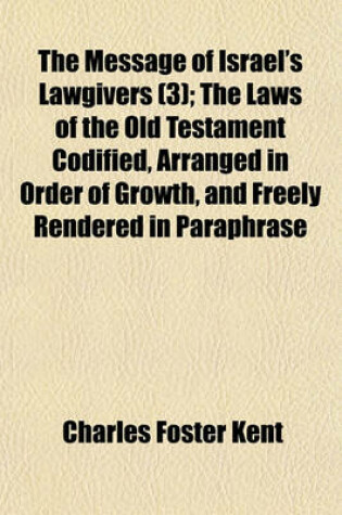 Cover of The Message of Israel's Lawgivers (Volume 3); The Laws of the Old Testament Codified, Arranged in Order of Growth, and Freely Rendered in Paraphrase