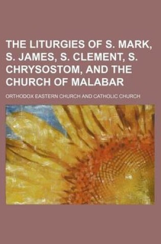 Cover of The Liturgies of S. Mark, S. James, S. Clement, S. Chrysostom, and the Church of Malabar