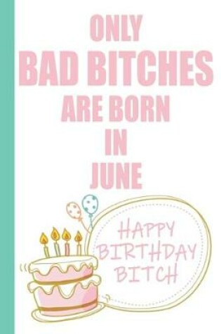 Cover of Only Bad Bitches Are Born in June Happy Birthday Bitch