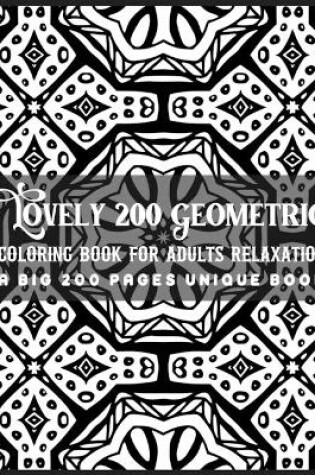 Cover of Lovely 200 Geometric Coloring Book for Adults Relaxation A Big 200 Pages Unique Book