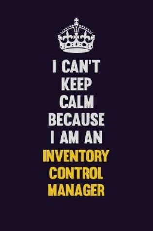 Cover of I can't Keep Calm Because I Am An Inventory Control Manager