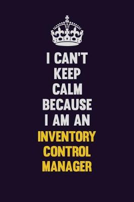 Book cover for I can't Keep Calm Because I Am An Inventory Control Manager