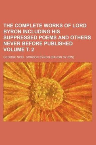 Cover of The Complete Works of Lord Byron Including His Suppressed Poems and Others Never Before Published Volume . 2