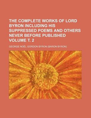 Book cover for The Complete Works of Lord Byron Including His Suppressed Poems and Others Never Before Published Volume . 2