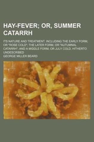 Cover of Hay-Fever; Or, Summer Catarrh. Its Nature and Treatment. Including the Early Form, or "Rose Cold" the Later Form, or "Autumnal Catarrh" and a Middle Form, or July Cold, Hitherto Undescribed