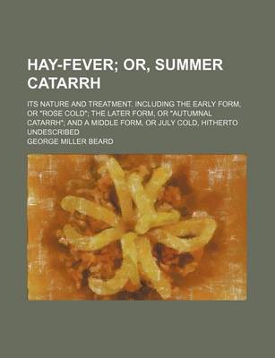 Book cover for Hay-Fever; Or, Summer Catarrh. Its Nature and Treatment. Including the Early Form, or "Rose Cold" the Later Form, or "Autumnal Catarrh" and a Middle Form, or July Cold, Hitherto Undescribed