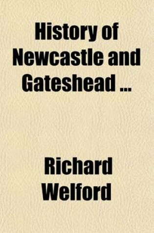 Cover of History of Newcastle and Gateshead (Volume 1); Sixteenth Century. 1885