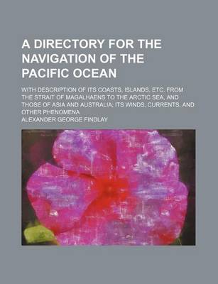 Book cover for A Directory for the Navigation of the Pacific Ocean; With Description of Its Coasts, Islands, Etc. from the Strait of Magalhaens to the Arctic Sea, and Those of Asia and Australia Its Winds, Currents, and Other Phenomena