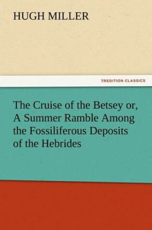 Cover of The Cruise of the Betsey or, A Summer Ramble Among the Fossiliferous Deposits of the Hebrides. With Rambles of a Geologist or, Ten Thousand Miles Over the Fossiliferous Deposits of Scotland