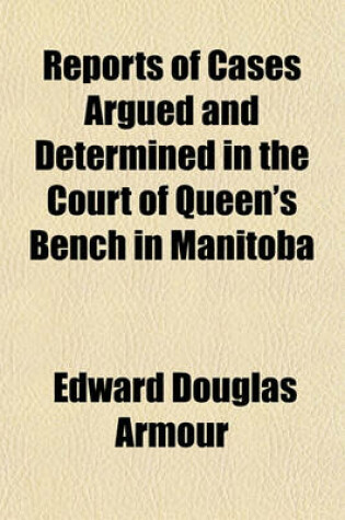 Cover of Reports of Cases Argued and Determined in the Court of Queen's Bench in Manitoba; Both at Law and in Equity and Some Cases Determined in the County Courts During the Time of Chief Justice Wood, from 1875 to 1883 Being Principally Judgments of the Chief Jus