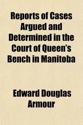 Book cover for Reports of Cases Argued and Determined in the Court of Queen's Bench in Manitoba; Both at Law and in Equity and Some Cases Determined in the County Courts During the Time of Chief Justice Wood, from 1875 to 1883 Being Principally Judgments of the Chief Jus