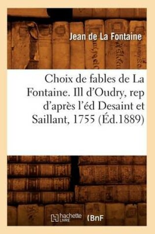 Cover of Choix de Fables de la Fontaine. Ill d'Oudry, Rep d'Apr�s l'�d Desaint Et Saillant, 1755 (�d.1889)