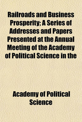 Book cover for Railroads and Business Prosperity; A Series of Addresses and Papers Presented at the Annual Meeting of the Academy of Political Science in the