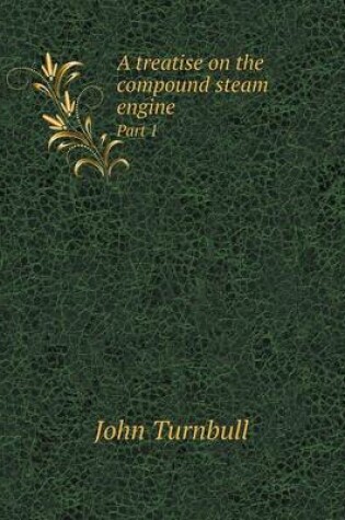 Cover of A treatise on the compound steam engine Part 1
