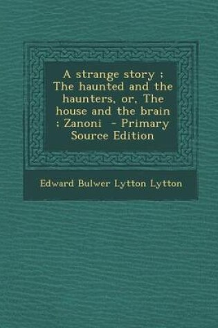 Cover of A Strange Story; The Haunted and the Haunters, Or, the House and the Brain; Zanoni - Primary Source Edition