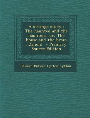 Book cover for A Strange Story; The Haunted and the Haunters, Or, the House and the Brain; Zanoni - Primary Source Edition