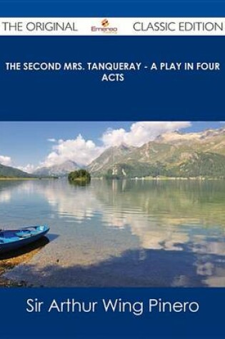 Cover of The Second Mrs. Tanqueray - A Play in Four Acts - The Original Classic Edition