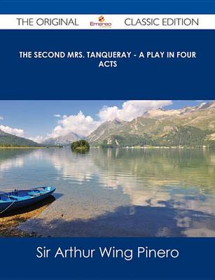 Book cover for The Second Mrs. Tanqueray - A Play in Four Acts - The Original Classic Edition