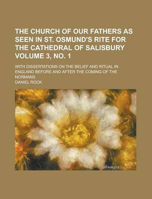 Book cover for The Church of Our Fathers as Seen in St. Osmund's Rite for the Cathedral of Salisbury; With Dissertations on the Belief and Ritual in England Before and After the Coming of the Normans Volume 3, No. 1