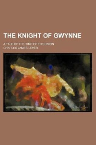 Cover of The Knight of Gwynne; A Tale of the Time of the Union