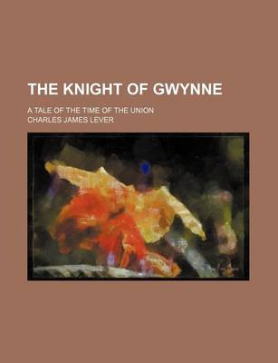 Book cover for The Knight of Gwynne; A Tale of the Time of the Union