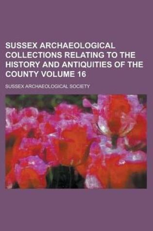 Cover of Sussex Archaeological Collections Relating to the History and Antiquities of the County Volume 16