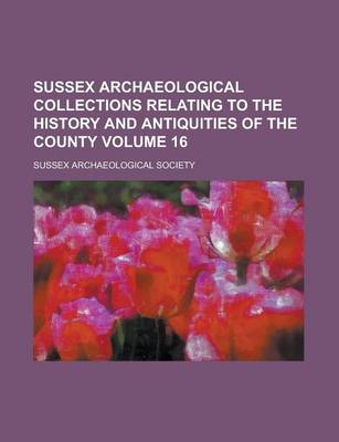 Book cover for Sussex Archaeological Collections Relating to the History and Antiquities of the County Volume 16