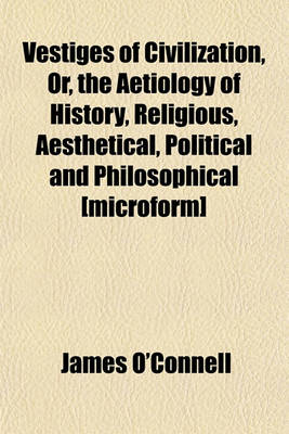 Book cover for Vestiges of Civilization, Or, the Aetiology of History, Religious, Aesthetical, Political and Philosophical [Microform]