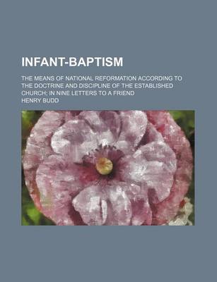 Book cover for Infant-Baptism; The Means of National Reformation According to the Doctrine and Discipline of the Established Church in Nine Letters to a Friend