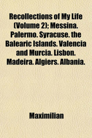 Cover of Recollections of My Life; Messina. Palermo. Syracuse. the Balearic Islands. Valencia and Murcia. Lisbon. Madeira. Algiers. Albania. Across the Line Volume 2