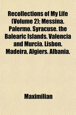 Book cover for Recollections of My Life; Messina. Palermo. Syracuse. the Balearic Islands. Valencia and Murcia. Lisbon. Madeira. Algiers. Albania. Across the Line Volume 2