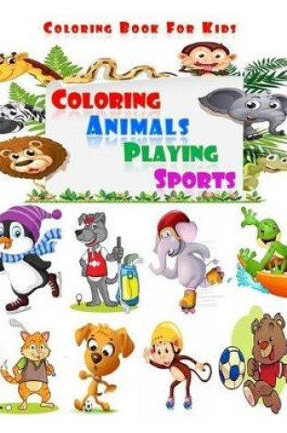 Cover of Coloring Animals Playing Sports - Coloring Book For Kids