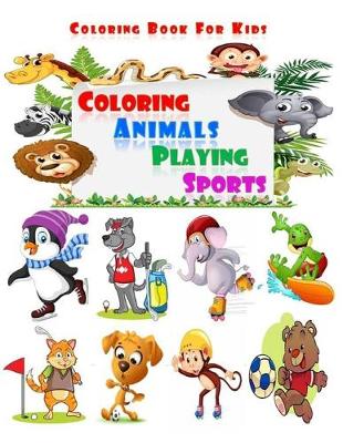 Book cover for Coloring Animals Playing Sports - Coloring Book For Kids