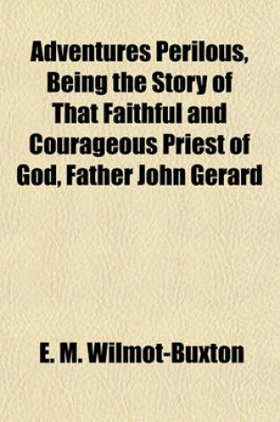 Cover of Adventures Perilous, Being the Story of That Faithful and Courageous Priest of God, Father John Gerard