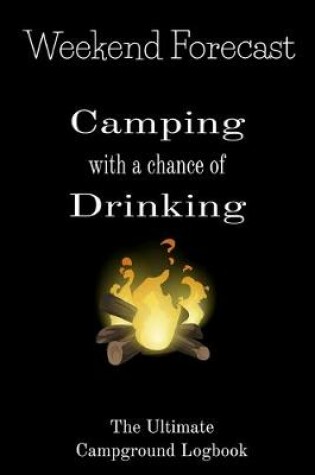 Cover of Weekend Forecast Camping with a chance of Drinking The ultimate Campground Logbook