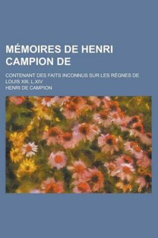 Cover of Memoires de Henri Campion de; Contenant Des Faits Inconnus Sur Les Regnes de Louis XIII, L.XIV