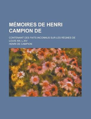 Book cover for Memoires de Henri Campion de; Contenant Des Faits Inconnus Sur Les Regnes de Louis XIII, L.XIV