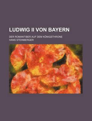 Book cover for Ludwig II Von Bayern; Der Romantiber Auf Dem Konigsthrone