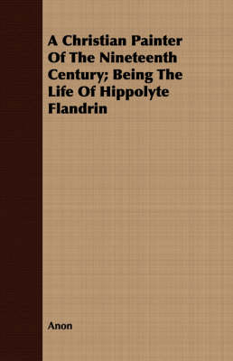 Book cover for A Christian Painter Of The Nineteenth Century; Being The Life Of Hippolyte Flandrin