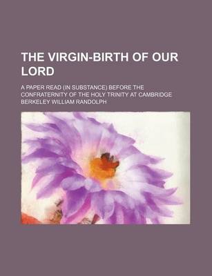 Book cover for The Virgin-Birth of Our Lord; A Paper Read (in Substance) Before the Confraternity of the Holy Trinity at Cambridge