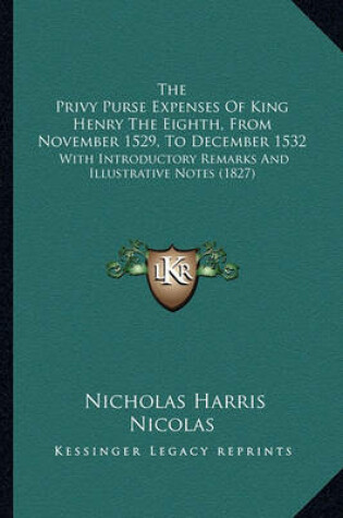 Cover of The Privy Purse Expenses of King Henry the Eighth, from Novethe Privy Purse Expenses of King Henry the Eighth, from November 1529, to December 1532 Mber 1529, to December 1532