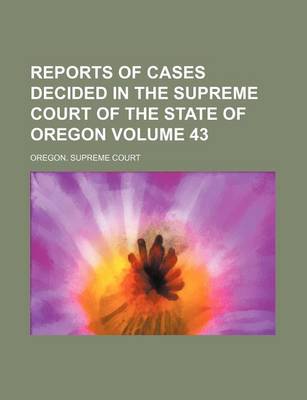 Book cover for Reports of Cases Decided in the Supreme Court of the State of Oregon Volume 43