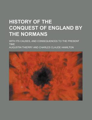 Book cover for History of the Conquest of England by the Normans; With Its Causes, and Consequences to the Present Time