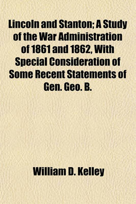 Book cover for Lincoln and Stanton; A Study of the War Administration of 1861 and 1862, with Special Consideration of Some Recent Statements of Gen. Geo. B.