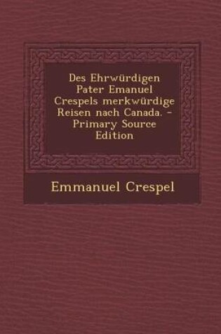 Cover of Des Ehrwurdigen Pater Emanuel Crespels Merkwurdige Reisen Nach Canada. - Primary Source Edition