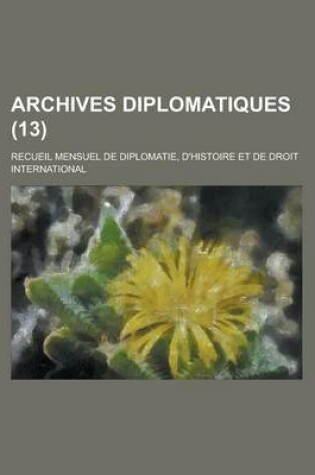 Cover of Archives Diplomatiques (13); Recueil Mensuel de Diplomatie, D'Histoire Et de Droit International