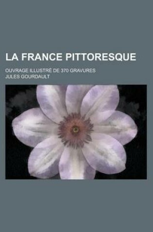 Cover of La France Pittoresque; Ouvrage Illustre de 370 Gravures