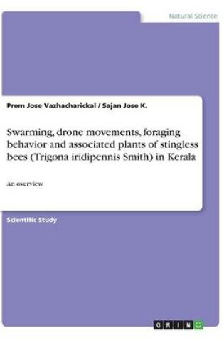 Cover of Swarming, drone movements, foraging behavior and associated plants of stingless bees (Trigona iridipennis Smith) in Kerala