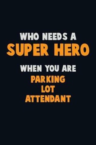 Cover of Who Need A SUPER HERO, When You Are Parking Lot Attendant